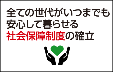 全ての世代がいつまでも安心して暮らせる社会保障制度の確立