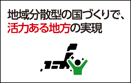 地域分散型の国づくりで、活力ある地方の実現